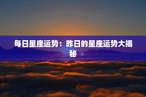 每日星座运势：昨日的星座运势大揭秘