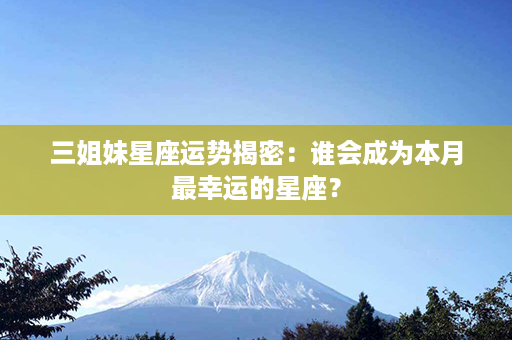 三姐妹星座运势揭密：谁会成为本月最幸运的星座？