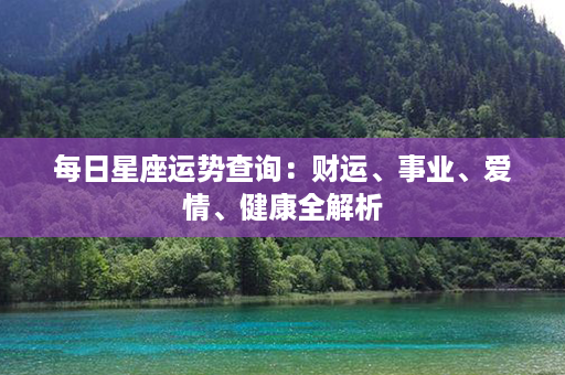 每日星座运势查询：财运、事业、爱情、健康全解析