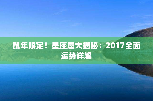 鼠年限定！星座屋大揭秘：2017全面运势详解