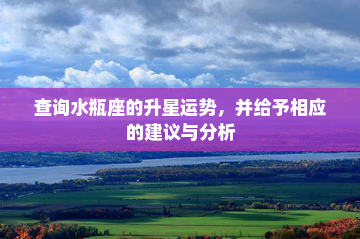 查询水瓶座的升星运势，并给予相应的建议与分析