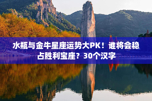 水瓶与金牛星座运势大PK！谁将会稳占胜利宝座？30个汉字