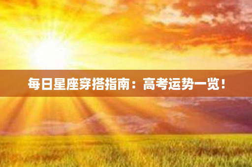 每日星座穿搭指南：高考运势一览！