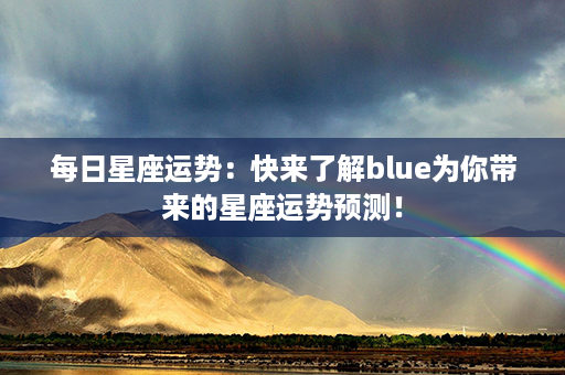 每日星座运势：快来了解blue为你带来的星座运势预测！