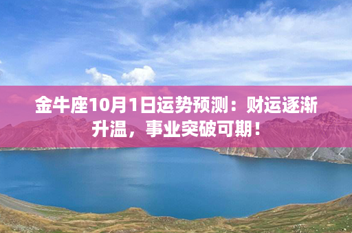 金牛座10月1日运势预测：财运逐渐升温，事业突破可期！