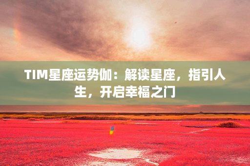 TIM星座运势伽：解读星座，指引人生，开启幸福之门