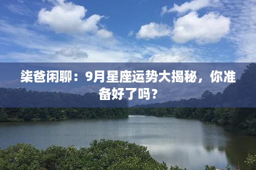 柒爸闲聊：9月星座运势大揭秘，你准备好了吗？