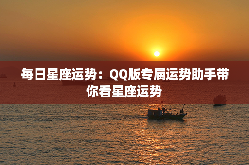 每日星座运势：QQ版专属运势助手带你看星座运势