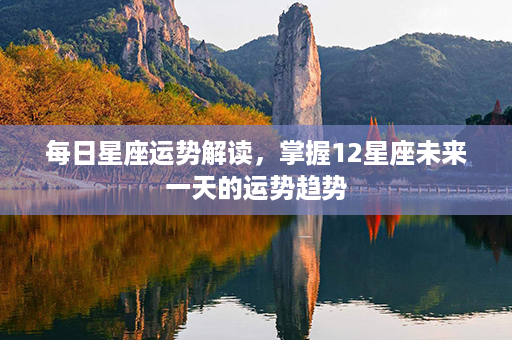 每日星座运势解读，掌握12星座未来一天的运势趋势