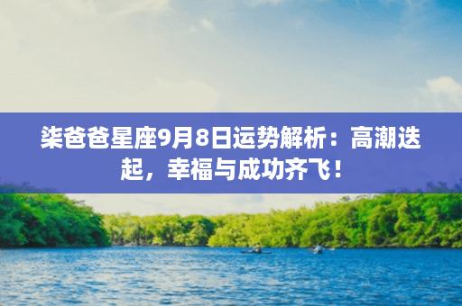 柒爸爸星座9月8日运势解析：高潮迭起，幸福与成功齐飞！