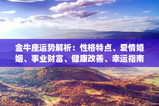 金牛座运势解析：性格特点、爱情婚姻、事业财富、健康改善、幸运指南