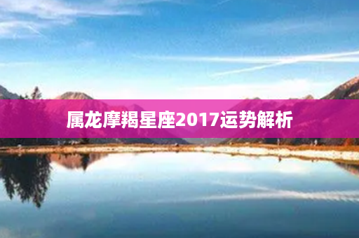 属龙摩羯星座2017运势解析