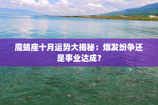 魔蝎座十月运势大揭秘：爆发纷争还是事业达成？