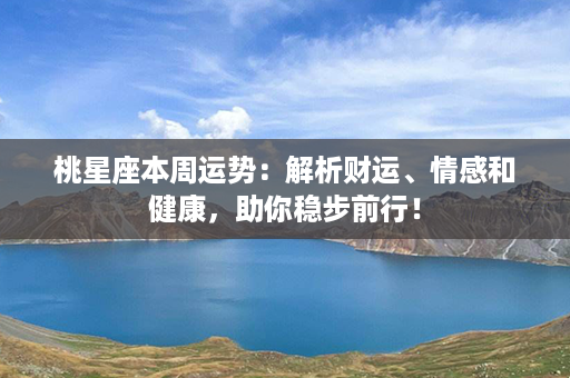 桃星座本周运势：解析财运、情感和健康，助你稳步前行！