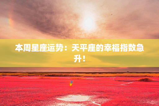 本周星座运势：天平座的幸福指数急升！