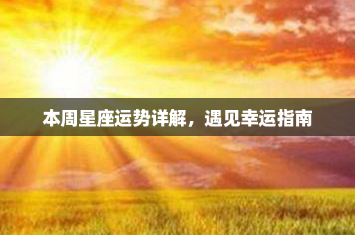 本周星座运势详解，遇见幸运指南