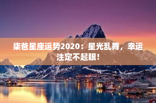 柒爸星座运势2020：星光乱舞，幸运注定不起眼！