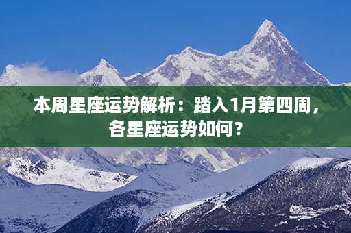 本周星座运势解析：踏入1月第四周，各星座运势如何？