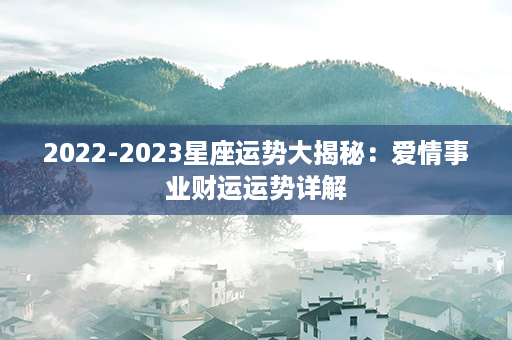 2022-2023星座运势大揭秘：爱情事业财运运势详解