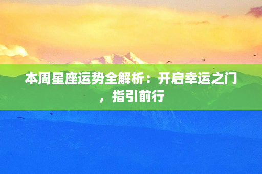 本周星座运势全解析：开启幸运之门，指引前行