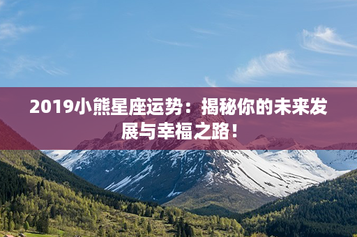 2019小熊星座运势：揭秘你的未来发展与幸福之路！