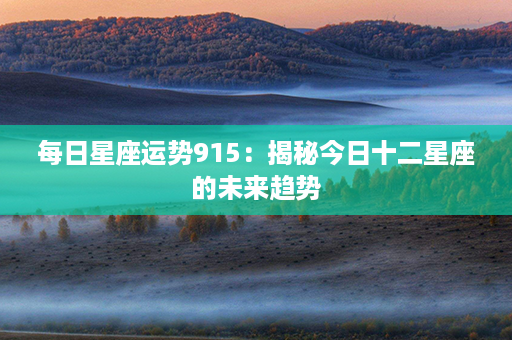 每日星座运势915：揭秘今日十二星座的未来趋势