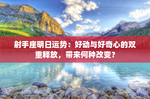 射手座明日运势：好动与好奇心的双重释放，带来何种改变？