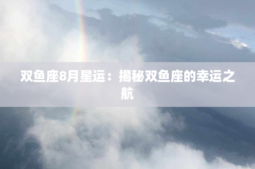 双鱼座8月星运：揭秘双鱼座的幸运之航