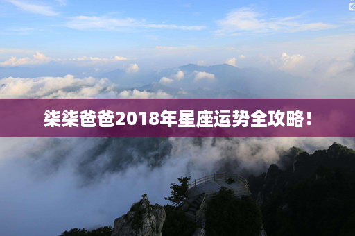 柒柒爸爸2018年星座运势全攻略！