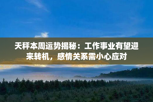 天秤本周运势揭秘：工作事业有望迎来转机，感情关系需小心应对