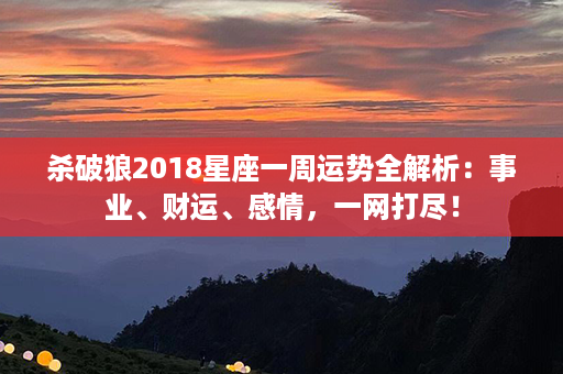 杀破狼2018星座一周运势全解析：事业、财运、感情，一网打尽！