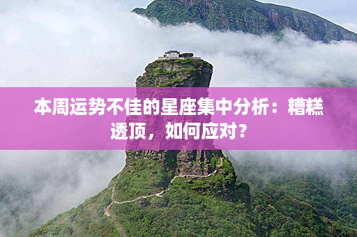 本周运势不佳的星座集中分析：糟糕透顶，如何应对？