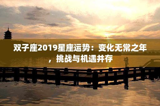 双子座2019星座运势：变化无常之年，挑战与机遇并存