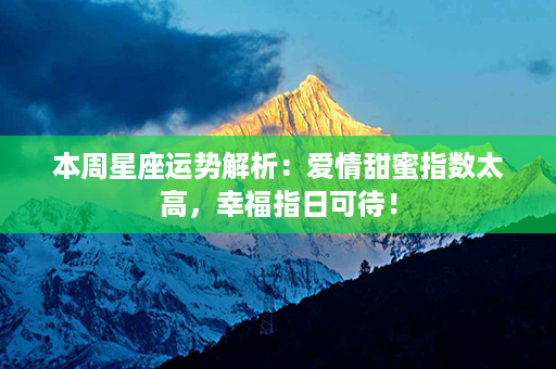 本周星座运势解析：爱情甜蜜指数太高，幸福指日可待！