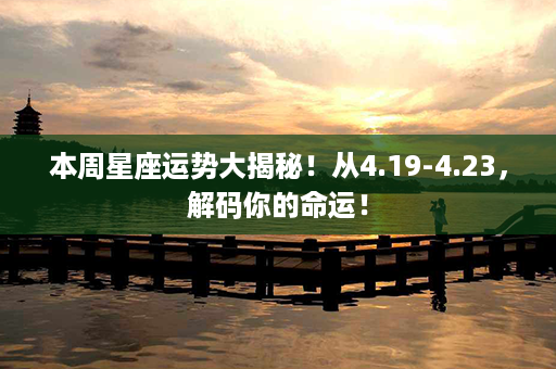 本周星座运势大揭秘！从4.19-4.23，解码你的命运！