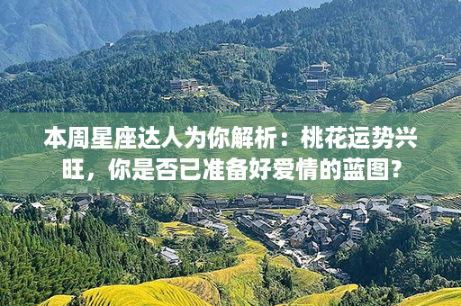 本周星座达人为你解析：桃花运势兴旺，你是否已准备好爱情的蓝图？