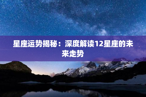 星座运势揭秘：深度解读12星座的未来走势