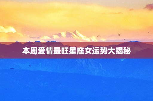 本周爱情最旺星座女运势大揭秘