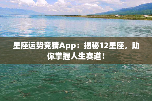 星座运势竞猜App：揭秘12星座，助你掌握人生赛道！