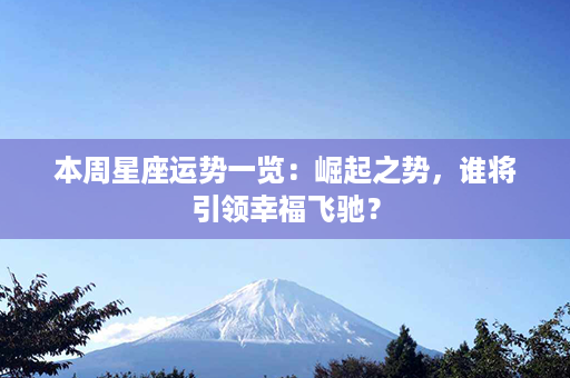 本周星座运势一览：崛起之势，谁将引领幸福飞驰？