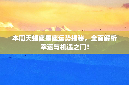 本周天蝎座星座运势揭秘，全面解析幸运与机遇之门！