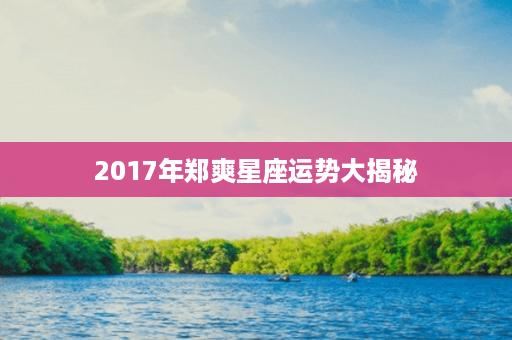 2017年郑爽星座运势大揭秘