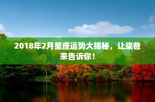 2018年2月星座运势大揭秘，让柒爸来告诉你！