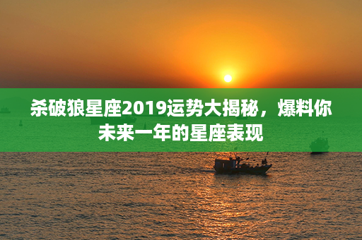 杀破狼星座2019运势大揭秘，爆料你未来一年的星座表现