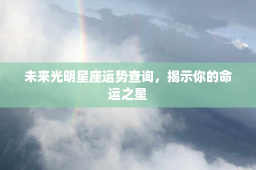 未来光明星座运势查询，揭示你的命运之星