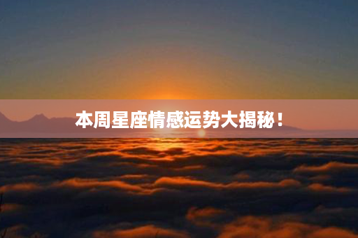 本周星座情感运势大揭秘！