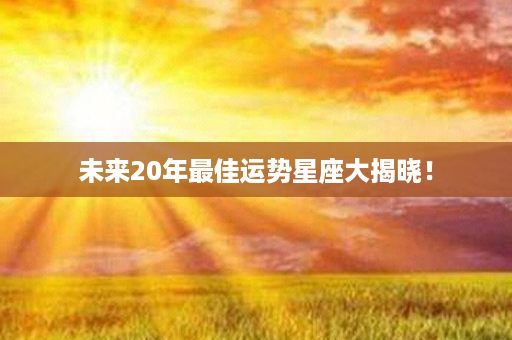 未来20年最佳运势星座大揭晓！