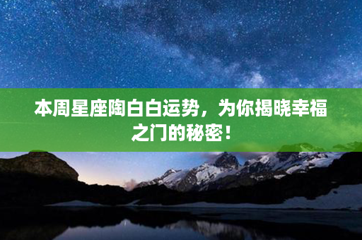 本周星座陶白白运势，为你揭晓幸福之门的秘密！