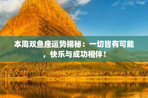 本周双鱼座运势揭秘：一切皆有可能，快乐与成功相伴！