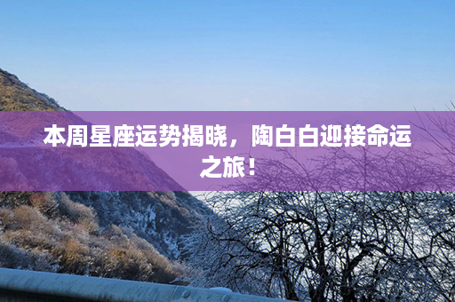 本周星座运势揭晓，陶白白迎接命运之旅！